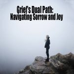 Grief’s Dual Path Navigating Sorrow & Joy